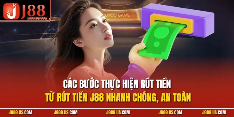 Các bước thực hiện rút tiền từ rút tiền J88 nhanh chóng, an toàn