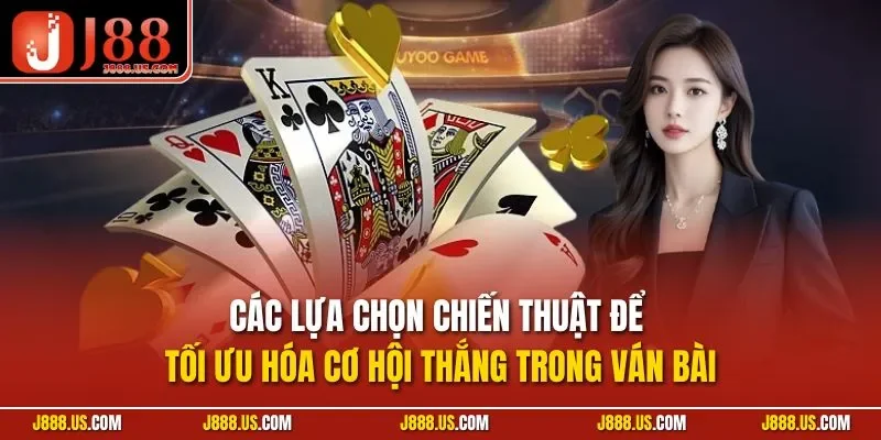 Các lựa chọn chiến thuật để tối ưu hóa cơ hội thắng trong ván bài