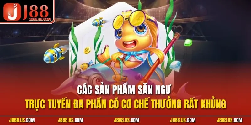 Các sản phẩm săn ngư trực tuyến đa phần có cơ chế thưởng rất khủng
