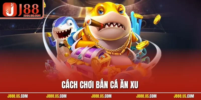 Cách Chơi Bắn Cá Ăn Xu| Hướng Dẫn Tường Tận Cho Người Mới