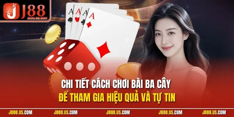 Chi tiết cách chơi bài ba cây để tham gia hiệu quả và tự tin