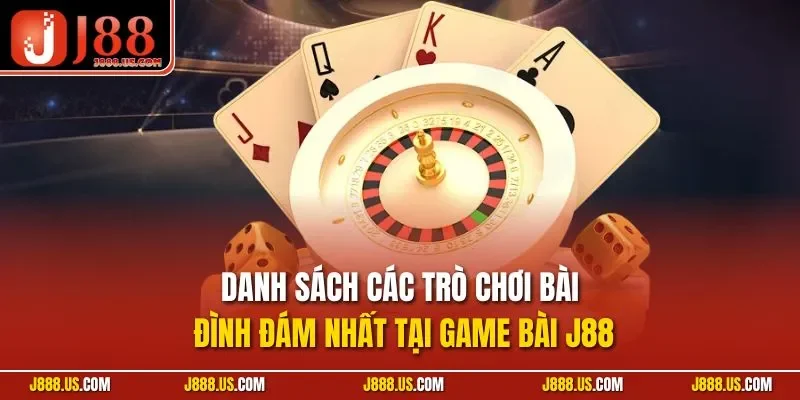 Danh sách các trò chơi bài đình đám nhất tại game bài J88