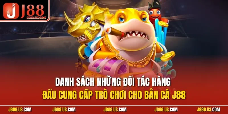 Danh sách những đối tác hàng đầu cung cấp trò chơi cho bắn cá J88