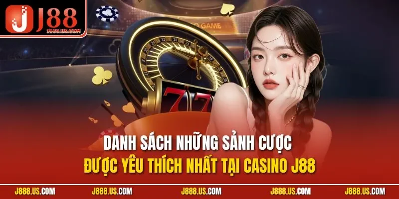 Danh sách những sảnh cược được yêu thích nhất tại Casino J88