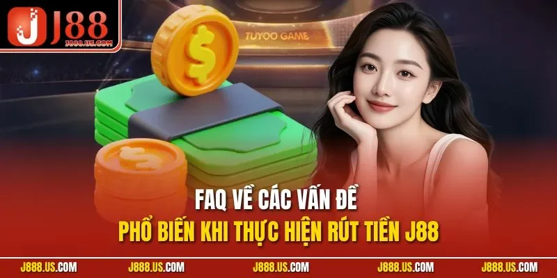 FAQ về các vấn đề phổ biến khi thực hiện rút tiền J88