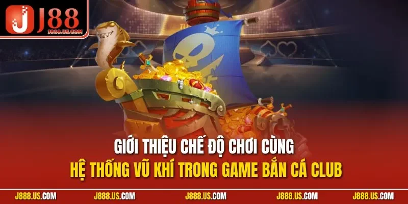 Giới thiệu chế độ chơi cùng hệ thống vũ khí trong game bắn cá Club