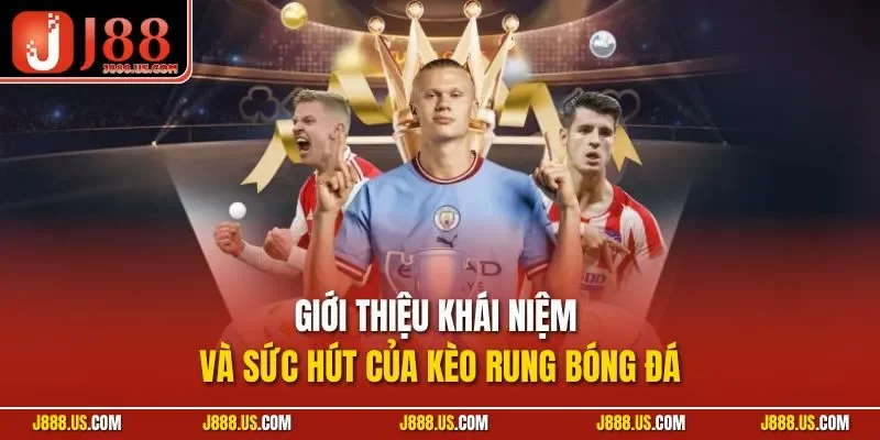 Giới thiệu khái niệm và sức hút của kèo rung bóng đá