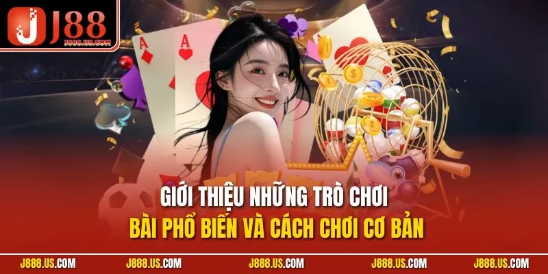 Giới thiệu những trò chơi bài phổ biến và cách chơi cơ bản