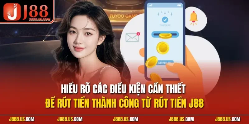 Hiểu rõ các điều kiện cần thiết để rút tiền thành công từ rút tiền J88