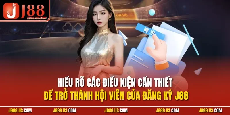 Hiểu rõ các điều kiện cần thiết để trở thành hội viên của đăng ký J88