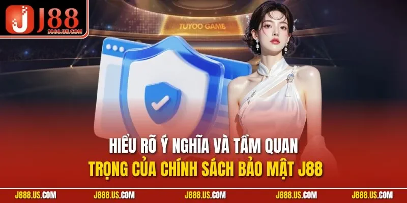 Hiểu rõ ý nghĩa và tầm quan trọng của chính sách bảo mật J88