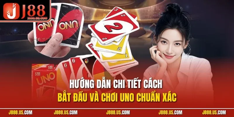 Hướng dẫn chi tiết cách bắt đầu và chơi Uno chuẩn xác