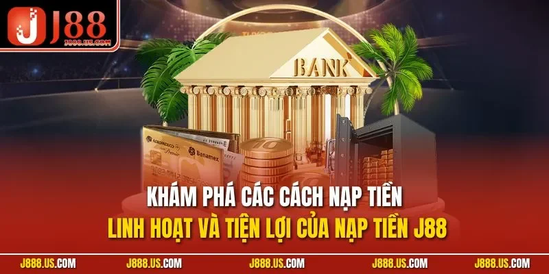 Khám phá các cách nạp tiền linh hoạt và tiện lợi của nạp tiền J88