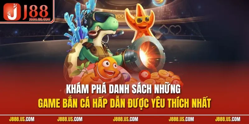 Khám phá danh sách những game bắn cá hấp dẫn được yêu thích nhất