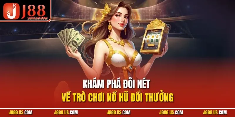Khám phá đôi nét về trò chơi nổ hũ đổi thưởng