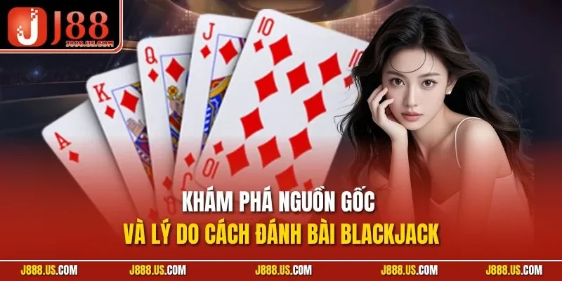 Khám phá nguồn gốc và lý do cách đánh bài Blackjack