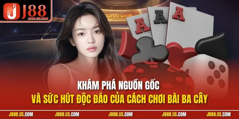 Khám phá nguồn gốc và sức hút độc đáo của cách chơi bài ba cây