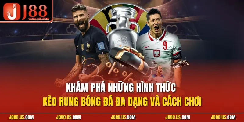 Khám phá những hình thức kèo rung bóng đá đa dạng và cách chơi