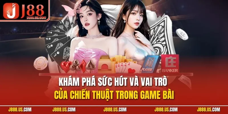 Khám phá sức hút và vai trò của chiến thuật trong game bài