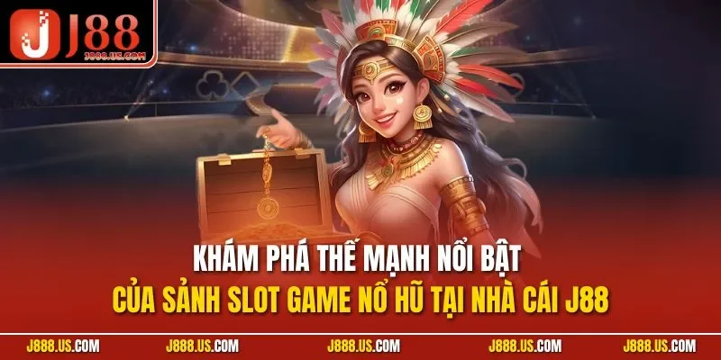 Khám phá thế mạnh nổi bật của sảnh slot game nổ hũ tại nhà cái J88