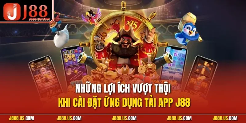 Những lợi ích vượt trội khi cài đặt ứng dụng tải app J88