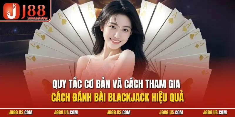 Quy tắc cơ bản và cách tham gia cách đánh bài Blackjack hiệu quả