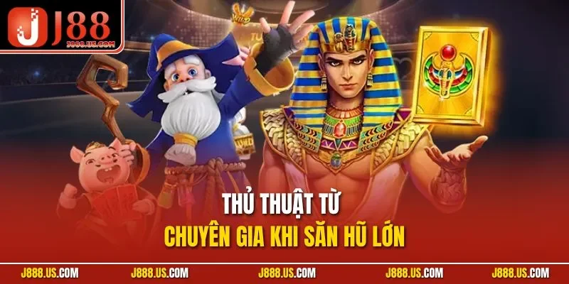 Thủ thuật từ chuyên gia khi săn hũ lớn