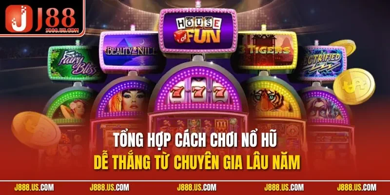 Tổng hợp cách chơi nổ hũ dễ thắng từ chuyên gia lâu năm