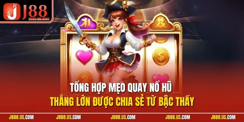 Tổng hợp mẹo quay nổ hũ thắng lớn được chia sẻ từ bậc thầy