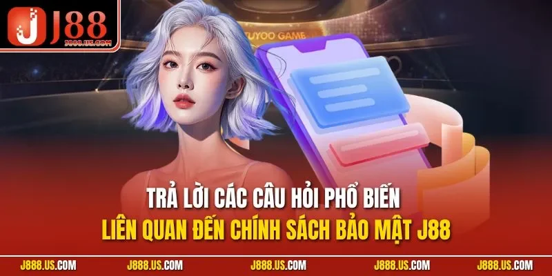 Trả lời các câu hỏi phổ biến liên quan đến chính sách bảo mật J88